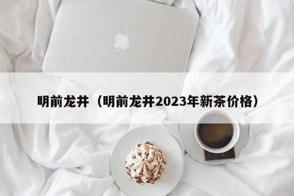 明前龙井（明前龙井2023年新茶价格）